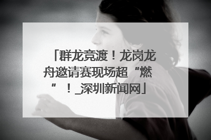 群龙竞渡！龙岗龙舟邀请赛现场超“燃”！_深圳新闻网