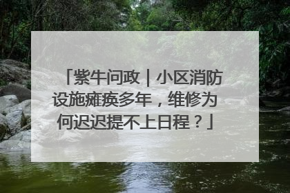 紫牛问政｜小区消防设施瘫痪多年，维修为何迟迟提不上日程？