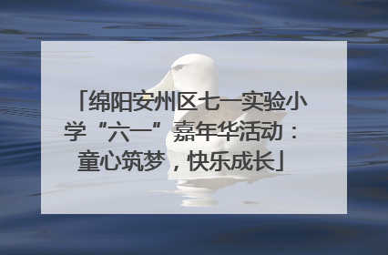 绵阳安州区七一实验小学“六一”嘉年华活动：童心筑梦，快乐成长