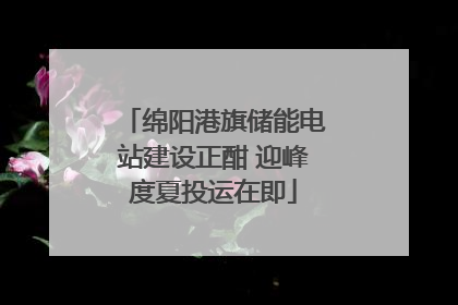 绵阳港旗储能电站建设正酣 迎峰度夏投运在即