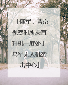 俄军：普京视察时所乘直升机一度处于乌军无人机袭击中心