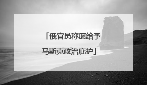 俄官员称愿给予马斯克政治庇护