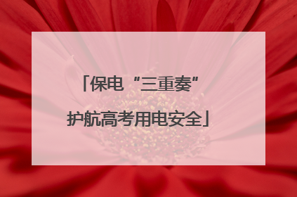 保电“三重奏” 护航高考用电安全