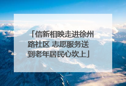 信新相映走进徐州路社区 志愿服务送到老年居民心坎上