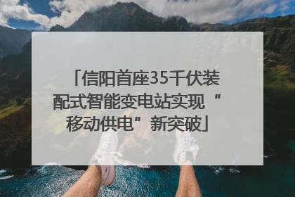 信阳首座35千伏装配式智能变电站实现“移动供电”新突破
