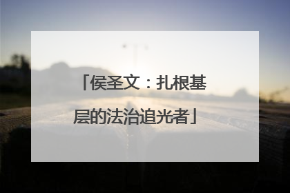 侯圣文：扎根基层的法治追光者