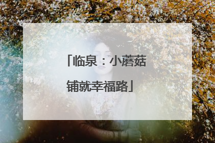 临泉：小蘑菇铺就幸福路