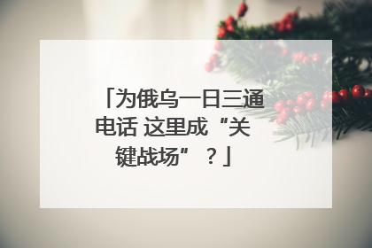 为俄乌一日三通电话 这里成“关键战场”？