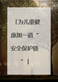 为儿童健康加一道“安全保护锁”