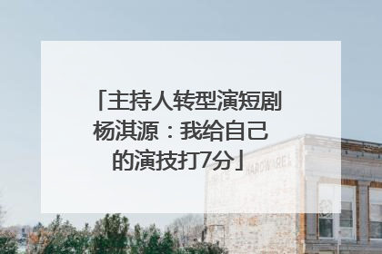 主持人转型演短剧 杨淇源：我给自己的演技打7分