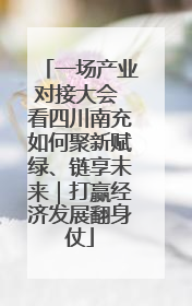 一场产业对接大会 看四川南充如何聚新赋绿、链享未来｜打赢经济发展翻身仗