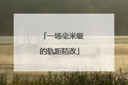 一场毫米级的轨距精改