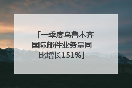 一季度乌鲁木齐国际邮件业务量同比增长151%