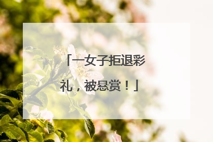 一女子拒退彩礼，被悬赏！