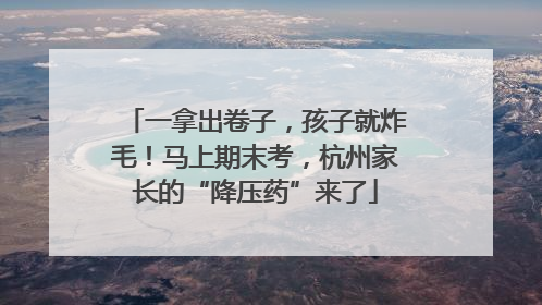 一拿出卷子，孩子就炸毛！马上期末考，杭州家长的“降压药”来了