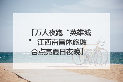 万人夜跑“英雄城” 江西南昌体旅融合点亮夏日夜晚