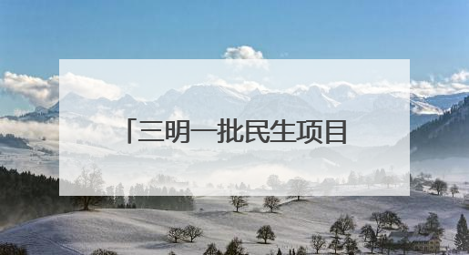 三明一批民生项目刷新进度条，涉及教育、交通等领域