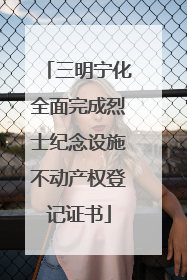 三明宁化全面完成烈士纪念设施不动产权登记证书