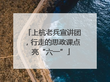上杭老兵宣讲团，行走的思政课点亮“六一”