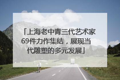 上海老中青三代艺术家69件力作集结，展现当代雕塑的多元发展