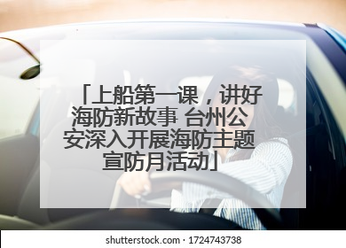 上船第一课，讲好海防新故事 台州公安深入开展海防主题宣防月活动