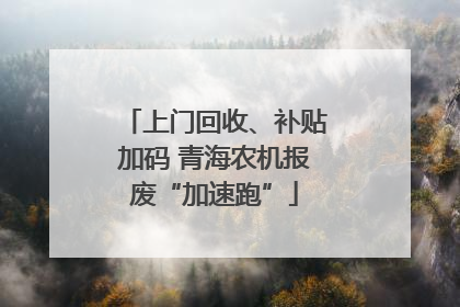 上门回收、补贴加码 青海农机报废“加速跑”