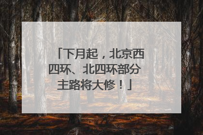 下月起，北京西四环、北四环部分主路将大修！