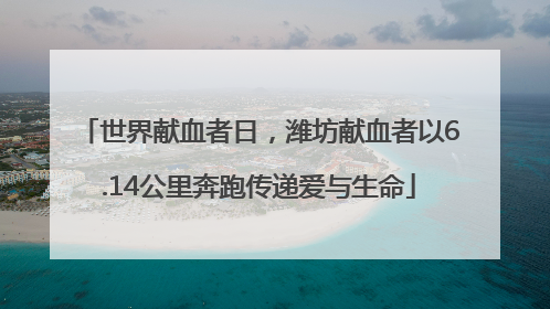 世界献血者日，潍坊献血者以6.14公里奔跑传递爱与生命