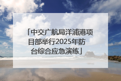 中交广航局洋浦港项目部举行2025年防台综合应急演练