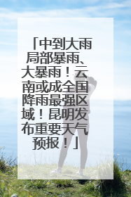 中到大雨局部暴雨、大暴雨！云南或成全国降雨最强区域！昆明发布重要天气预报！