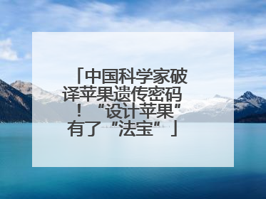 中国科学家破译苹果遗传密码！“设计苹果”有了“法宝”