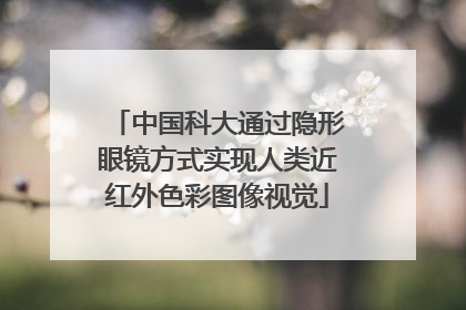中国科大通过隐形眼镜方式实现人类近红外色彩图像视觉