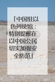 中国驻以色列使馆：特别提醒在以中国公民切实加强安全防范