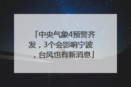 中央气象4预警齐发，3个会影响宁波，台风也有新消息
