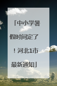 中小学暑假时间定了！河北1市最新通知