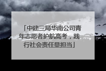 中建三局华南公司青年志愿者护航高考，践行社会责任显担当