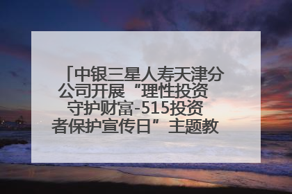 中银三星人寿天津分公司开展“理性投资 守护财富-515投资者保护宣传日”主题教育宣传活动