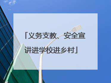 义务支教、安全宣讲进学校进乡村