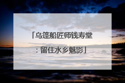 乌篷船匠师钱寿堂：留住水乡魅影