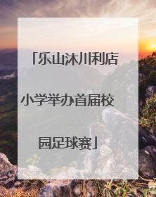 乐山沐川利店小学举办首届校园足球赛