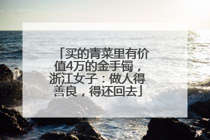 买的青菜里有价值4万的金手镯，浙江女子：做人得善良，得还回去