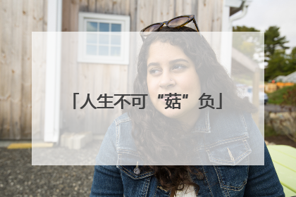 人生不可“菇”负