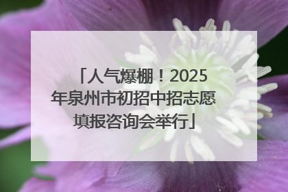 人气爆棚！2025年泉州市初招中招志愿填报咨询会举行