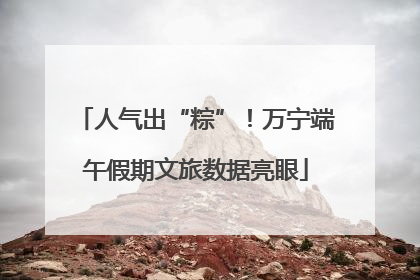 人气出“粽”！万宁端午假期文旅数据亮眼