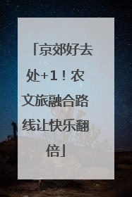 京郊好去处+1！农文旅融合路线让快乐翻倍