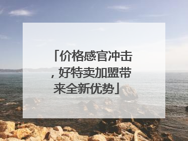 价格感官冲击，好特卖加盟带来全新优势
