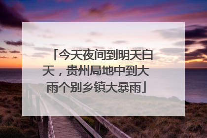 今天夜间到明天白天，贵州局地中到大雨个别乡镇大暴雨