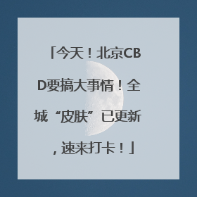 今天！北京CBD要搞大事情！全城“皮肤”已更新，速来打卡！