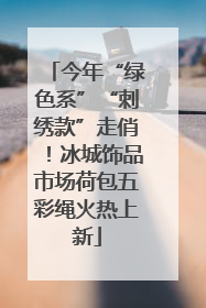 今年“绿色系”“刺绣款”走俏！冰城饰品市场荷包五彩绳火热上新