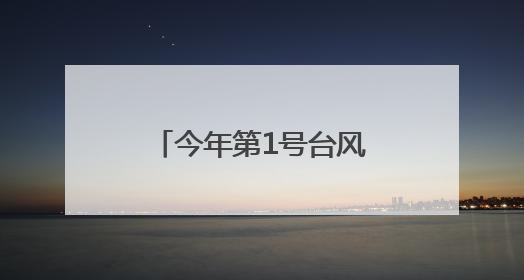 今年第1号台风“蝴蝶”即将生成！福建继续发布“暴雨预警Ⅳ级”